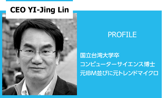 CEO YI-Jing Lin PROFILE 国立台湾大学卒 コンピューターサイエンス博士 元IBM並びに元トレンドマイクロ